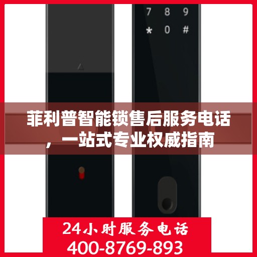 菲利普智能锁售后服务电话，一站式专业权威指南