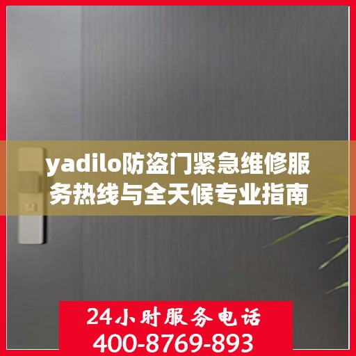 yadilo防盗门紧急维修服务热线与全天候专业指南