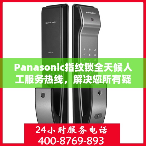 Panasonic指纹锁全天候人工服务热线，解决您所有疑问的决策指南