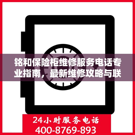 铭和保险柜维修服务电话专业指南，最新维修攻略与联系方式