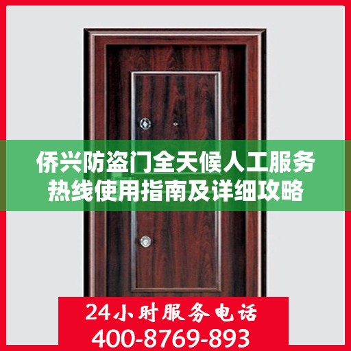 侨兴防盗门全天候人工服务热线使用指南及详细攻略