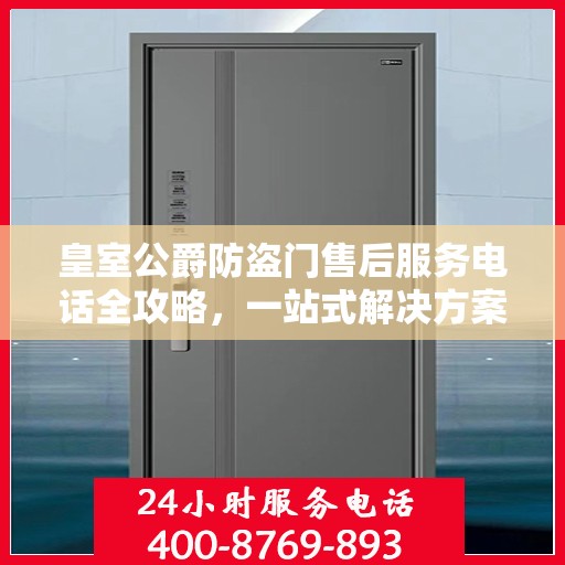 皇室公爵防盗门售后服务电话全攻略，一站式解决方案，贴心服务保障您的安全门扉之选