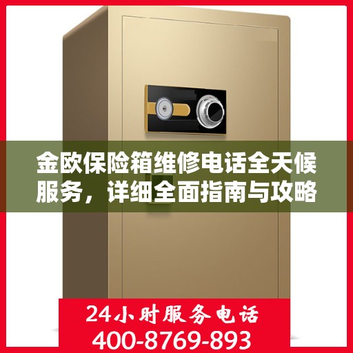 金欧保险箱维修电话全天候服务，详细全面指南与攻略