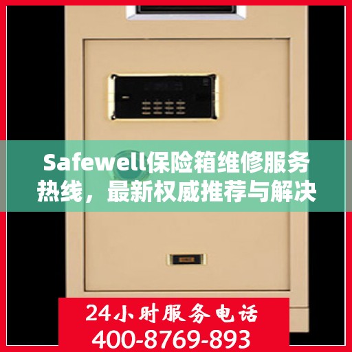 Safewell保险箱维修服务热线，最新权威推荐与解决方案