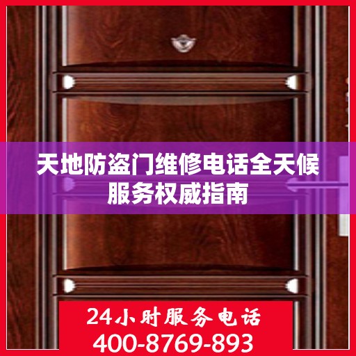 天地防盗门维修电话全天候服务权威指南