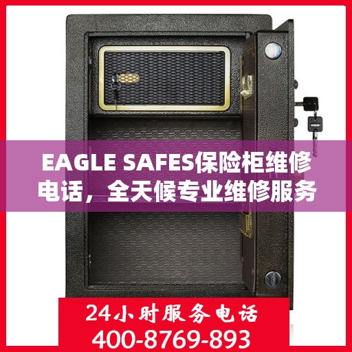 EAGLE SAFES保险柜维修电话，全天候专业维修服务权威推荐