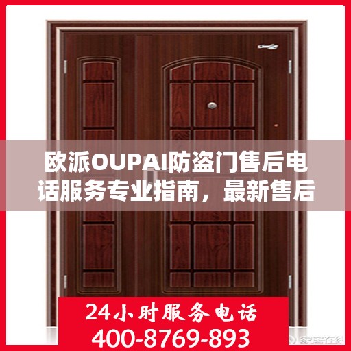 欧派OUPAI防盗门售后电话服务专业指南，最新售后攻略与指南