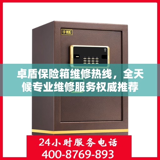 卓盾保险箱维修热线，全天候专业维修服务权威推荐