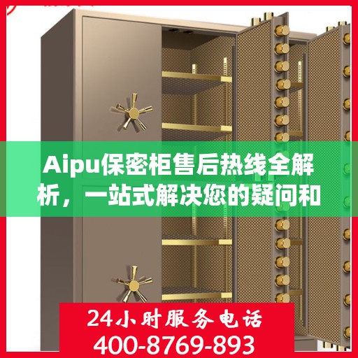 Aipu保密柜售后热线全解析，一站式解决您的疑问和需求