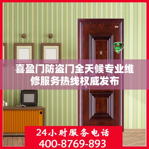 喜盈门防盗门全天候专业维修服务热线权威发布