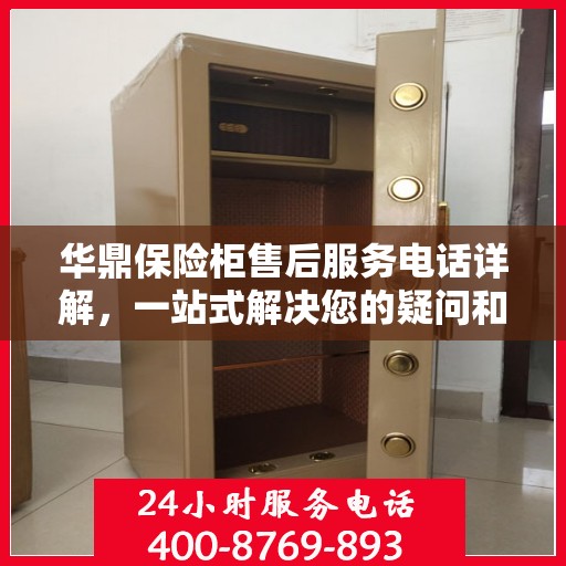 华鼎保险柜售后服务电话详解，一站式解决您的疑问和需求