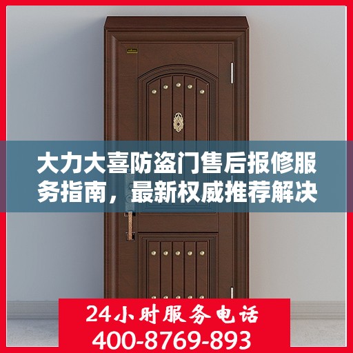 大力大喜防盗门售后报修服务指南，最新权威推荐解决方案