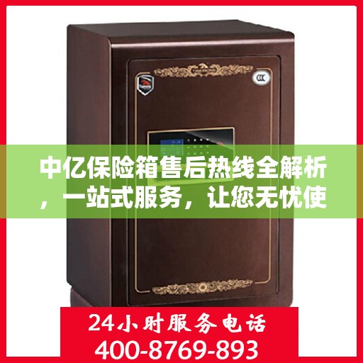中亿保险箱售后热线全解析，一站式服务，让您无忧使用保险箱！