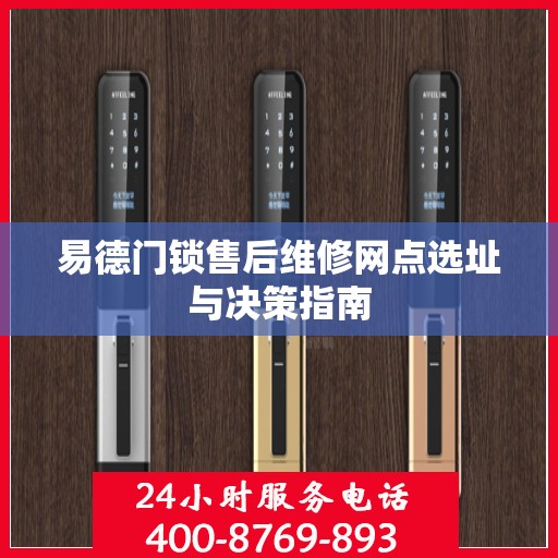 易德门锁售后维修网点选址与决策指南