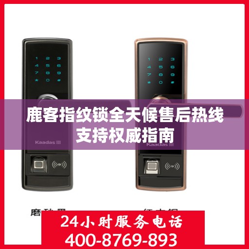 鹿客指纹锁全天候售后热线支持权威指南