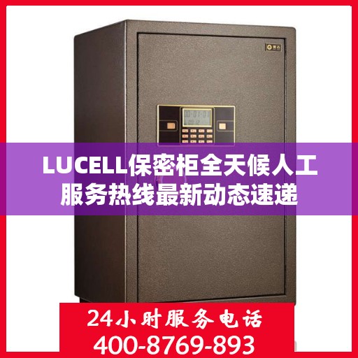 LUCELL保密柜全天候人工服务热线最新动态速递