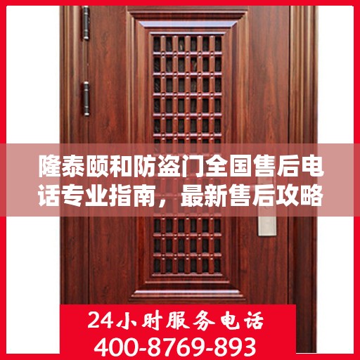 隆泰颐和防盗门全国售后电话专业指南，最新售后攻略与联系方式