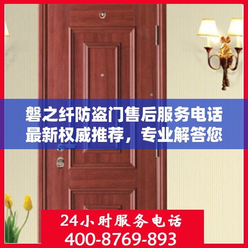 磐之纤防盗门售后服务电话最新权威推荐，专业解答您的疑虑与需求！