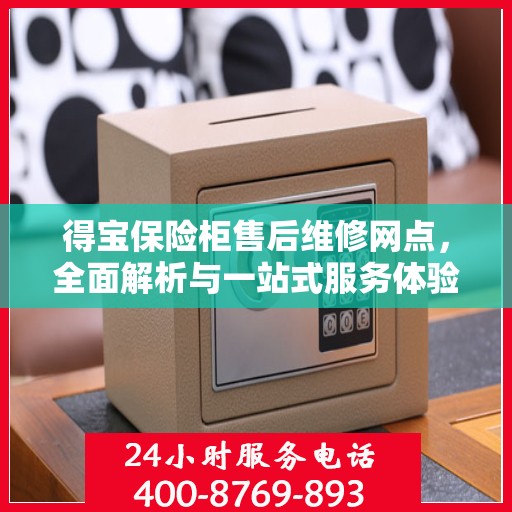 得宝保险柜售后维修网点，全面解析与一站式服务体验