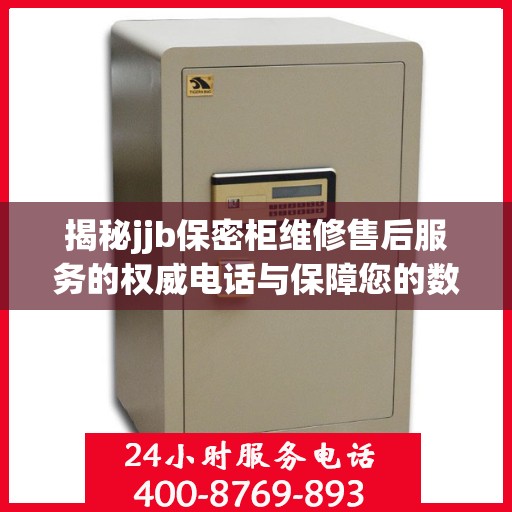 揭秘jjb保密柜维修售后服务的权威电话与保障您的数据安全