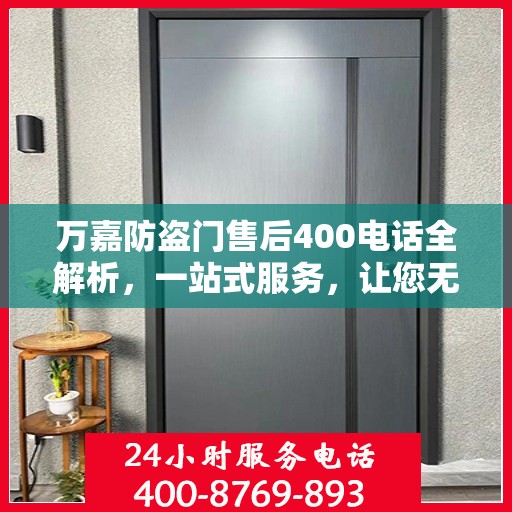 万嘉防盗门售后400电话全解析，一站式服务，让您无忧！