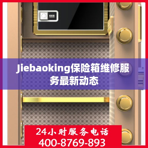 Jiebaoking保险箱维修服务最新动态