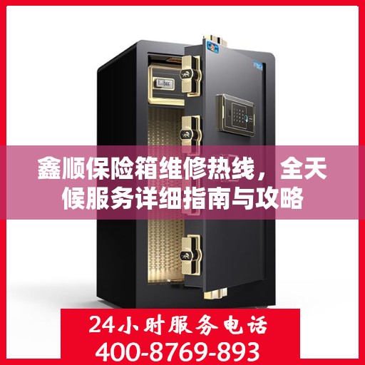 鑫顺保险箱维修热线，全天候服务详细指南与攻略
