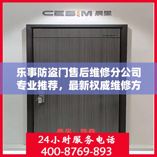 乐事防盗门售后维修分公司专业推荐，最新权威维修方案与指南