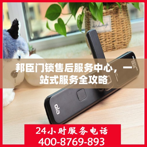 邦臣门锁售后服务中心，一站式服务全攻略