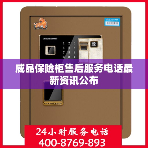 威品保险柜售后服务电话最新资讯公布