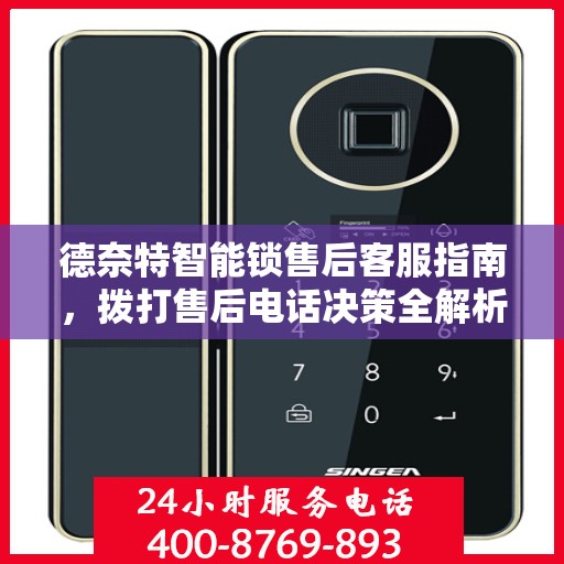 德奈特智能锁售后客服指南，拨打售后电话决策全解析