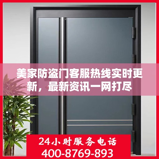 美家防盗门客服热线实时更新，最新资讯一网打尽
