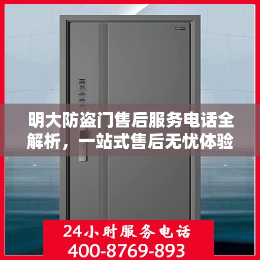 明大防盗门售后服务电话全解析，一站式售后无忧体验