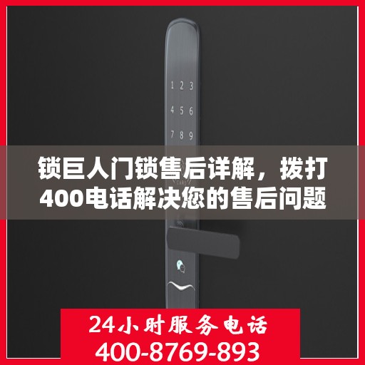 锁巨人门锁售后详解，拨打400电话解决您的售后问题