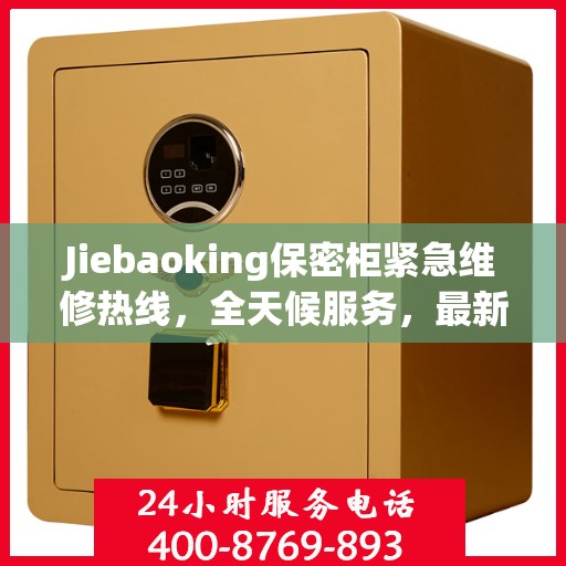 Jiebaoking保密柜紧急维修热线，全天候服务，最新资讯随时掌握