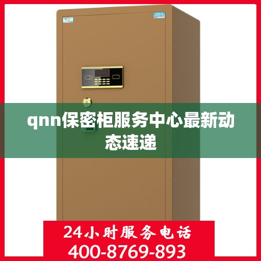 qnn保密柜服务中心最新动态速递