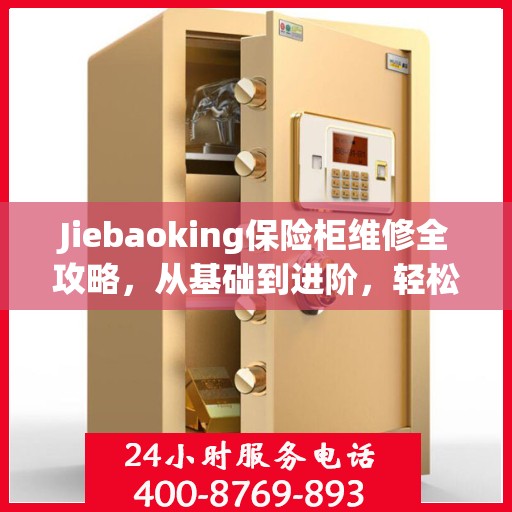 Jiebaoking保险柜维修全攻略，从基础到进阶，轻松解决所有问题