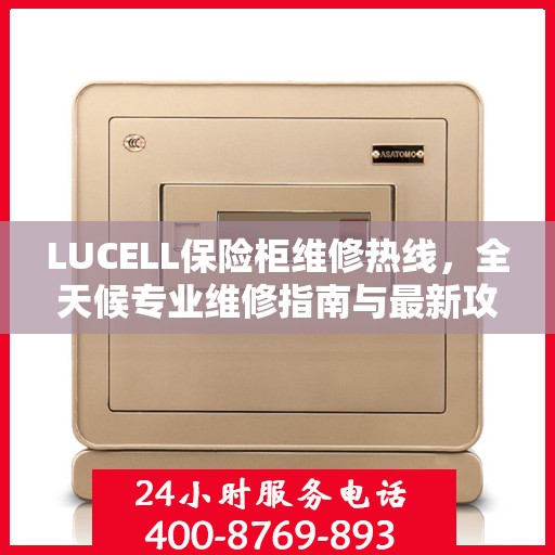 LUCELL保险柜维修热线，全天候专业维修指南与最新攻略