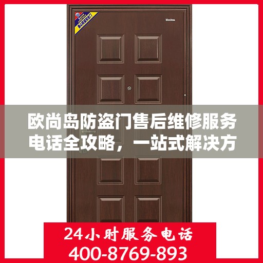 欧尚岛防盗门售后维修服务电话全攻略，一站式解决方案与详细指南