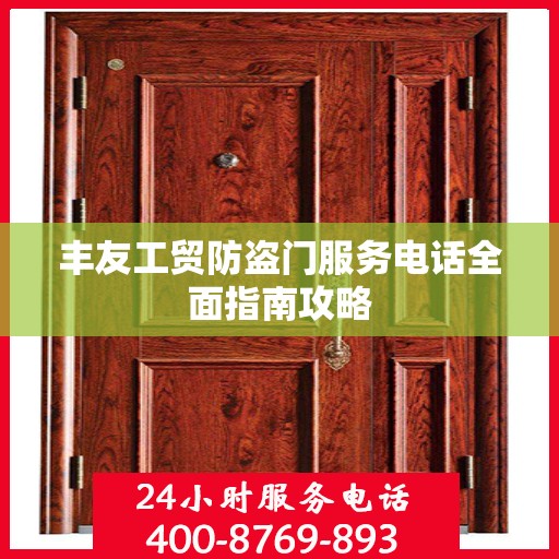 丰友工贸防盗门服务电话全面指南攻略