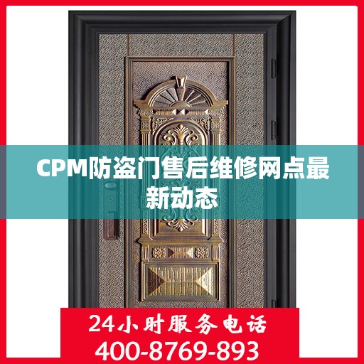 CPM防盗门售后维修网点最新动态