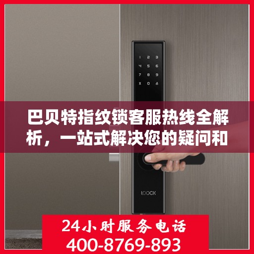巴贝特指纹锁客服热线全解析，一站式解决您的疑问和需求