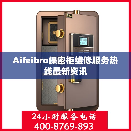 Aifeibro保密柜维修服务热线最新资讯