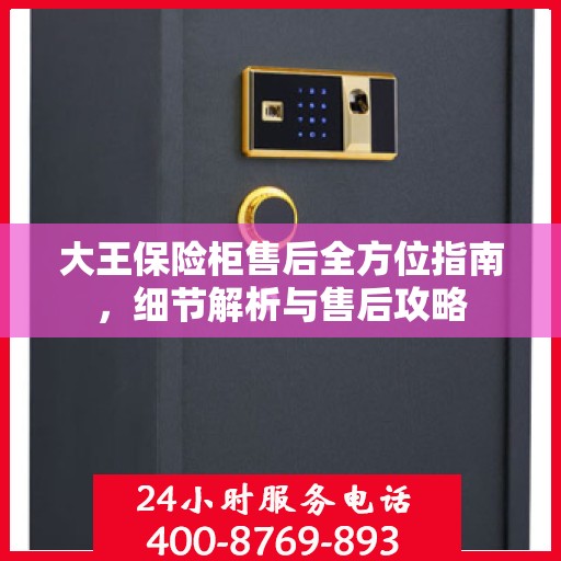 大王保险柜售后全方位指南，细节解析与售后攻略
