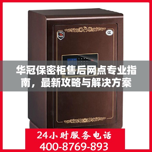 华冠保密柜售后网点专业指南，最新攻略与解决方案
