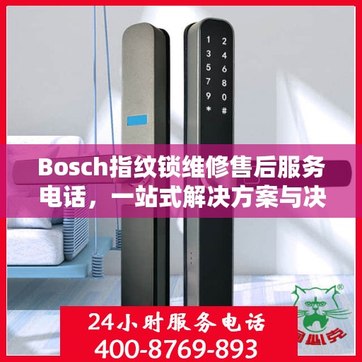 Bosch指纹锁维修售后服务电话，一站式解决方案与决策指南