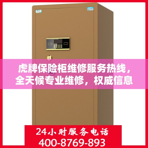 虎牌保险柜维修服务热线，全天候专业维修，权威信息保障安全！