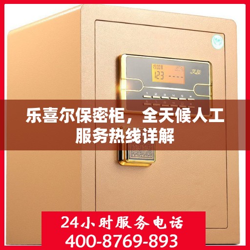 乐喜尔保密柜，全天候人工服务热线详解