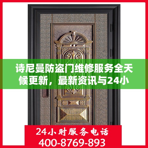 诗尼曼防盗门维修服务全天候更新，最新资讯与24小时服务电话