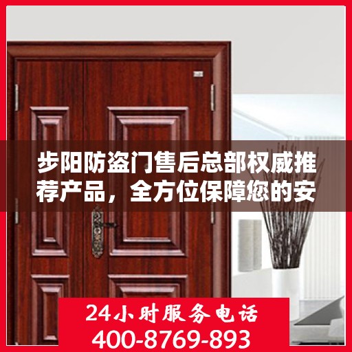 步阳防盗门售后总部权威推荐产品，全方位保障您的安全门户